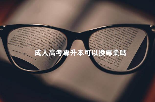 成人高考專升本可以換專業嗎